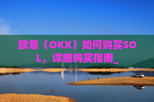 欧意（OKX）如何购买SOL，详细购买指南_