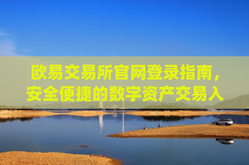 欧易交易所官网登录指南,安全便捷的数字资产交易入口_