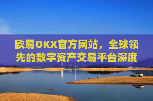 欧易OKX官方网站,全球**的数字资产交易平台深度解析_