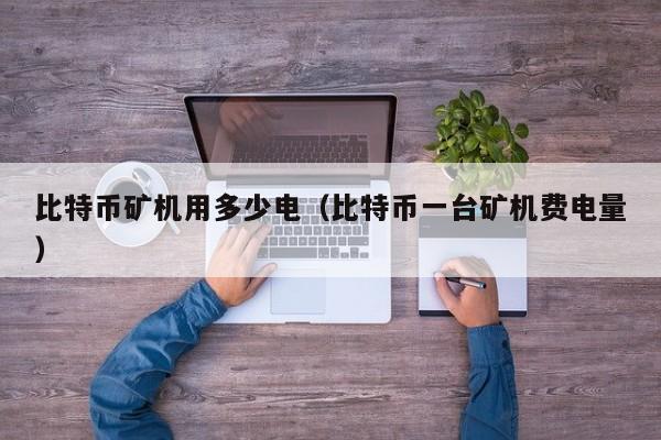比特币矿机用多少电(比特币一台矿机费电量)