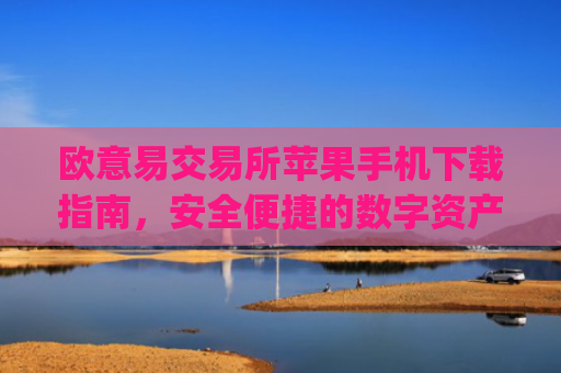欧意易交易所苹果手机下载指南,安全便捷的数字资产交易_