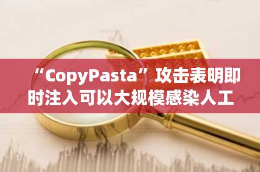 “CopyPasta”攻击表明即时注入可以大规模感染人工智能