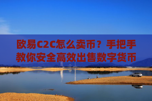欧易C2C怎么卖币？手把手教你安全**出售数字货币_