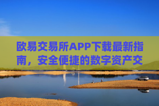 欧易交易所APP下载**指南，安全便捷的数字资产交易平台_
