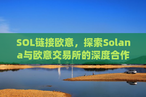 SOL链接欧意，探索Solana与欧意交易所的深度合作与未来机遇_