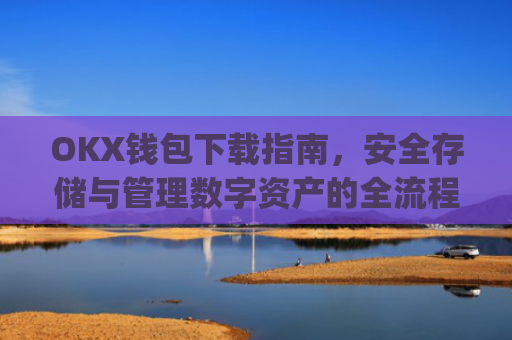 OKX钱包下载指南,安全存储与管理数字资产的全流程解析_okex钱包官方网站