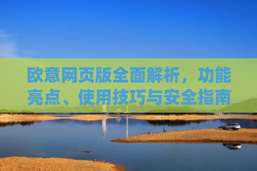 欧意网页版**解析，功能亮点、使用技巧与安全指南_欧交易所app官网登录