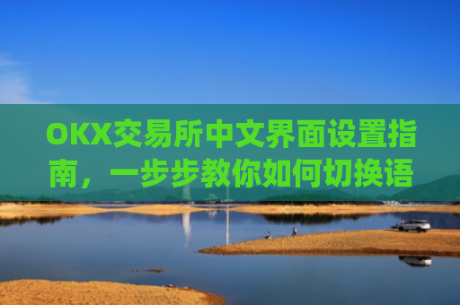 OKX交易所中文界面设置指南,一步步教你如何切换语言_okcupid中文怎么设置