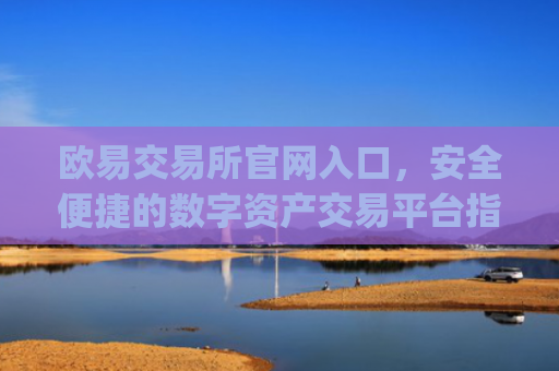 欧易交易所官网入口，安全便捷的数字资产交易平台指南_