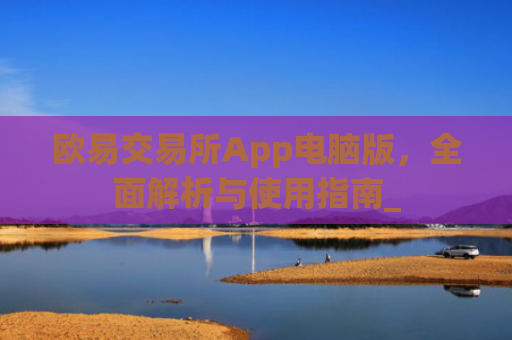 欧易交易所App电脑版，**解析与使用指南_