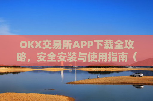 OKX交易所APP下载全攻略，安全安装与使用指南（2024**版）okex怎么安装