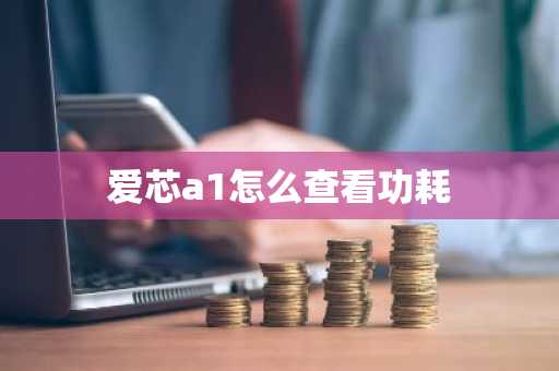 爱芯a1怎么查看功耗