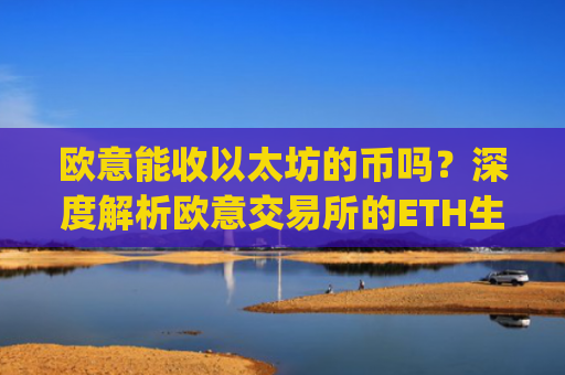 欧意能收以太坊的币吗？深度解析欧意交易所的ETH生态支持_