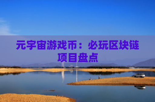 元宇宙游戏币:必玩区块链项目盘点