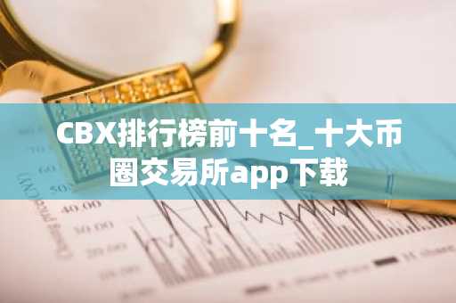 CBX排行榜前十名_十大币圈交易所app下载