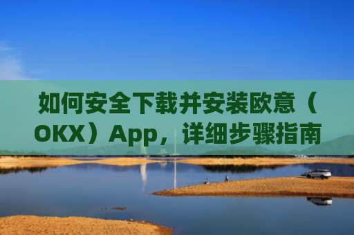 如何安全下载并安装欧意(OKX)App,详细步骤指南_