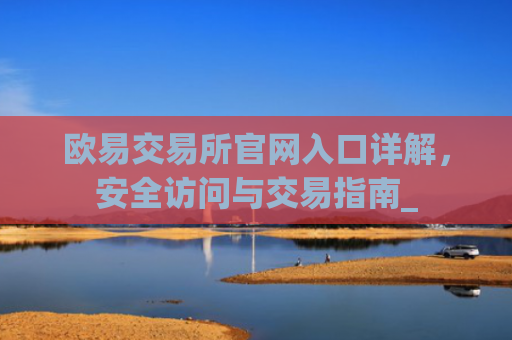 欧易交易所官网入口详解,安全访问与交易指南_
