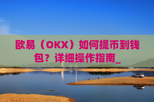 欧易(OKX)如何提币到钱包?详细操作指南_