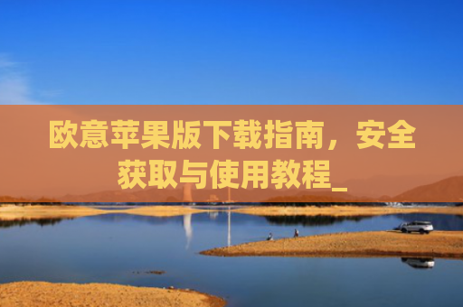 欧意苹果版下载指南，安全获取与使用教程_