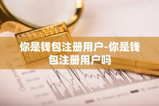 你是钱包注册用户-你是钱包注册用户吗