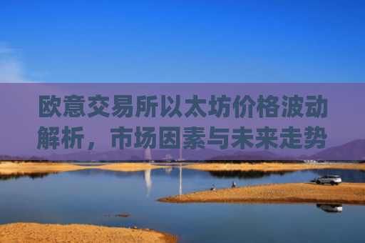 欧意交易所以太坊价格波动解析，市场因素与未来走势预测_以太坊今天的**价格欧元