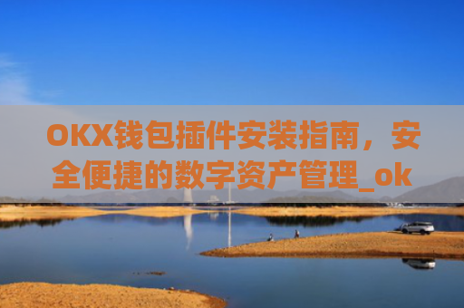OKX钱包插件安装指南，安全便捷的数字资产管理_okexchina钱包