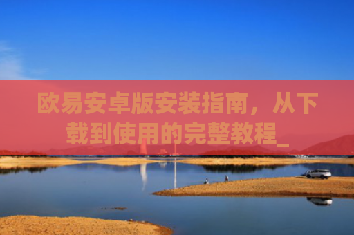 欧易安卓版安装指南，从下载到使用的完整教程_