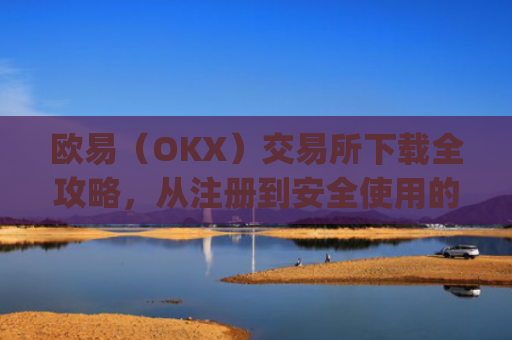 欧易(OKX)交易所下载全攻略,从注册到安全使用的完整指南_怎么下载欧亿交易所