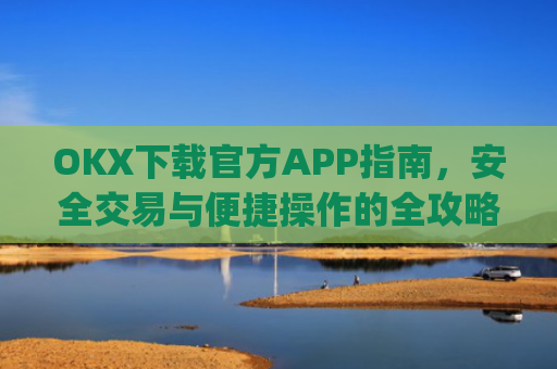 OKX下载官方APP指南,安全交易与便捷操作的全攻略_ok 下载