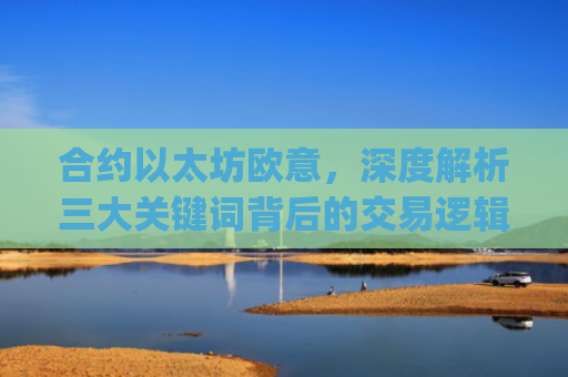 合约以太坊欧意，深度解析三大关键词背后的交易逻辑与市场机遇_以太坊合约交易技巧