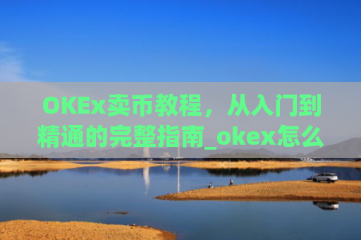 OKEx卖币教程,从入门到精通的完整指南_okex怎么卖币换钱