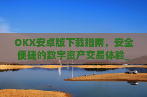 OKX安卓版下载指南，安全便捷的数字资产交易体验_okex-android.apk.1.1.1
