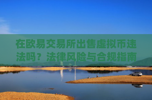 在欧易交易所出售虚拟币违法吗？法律风险与合规指南_