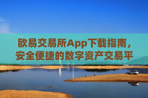 欧易交易所App下载指南，安全便捷的数字资产交易平台_易欧交易所app**版下载安装