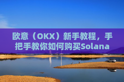 欧意(OKX)新手教程,手把手教你如何购买Solana(SOL)