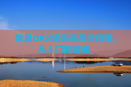 欧易OKX钱包交易全指南，从入门到精通_