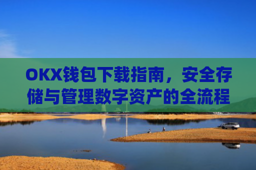 OKX钱包下载指南,安全存储与管理数字资产的全流程解析_okex钱包官方网站