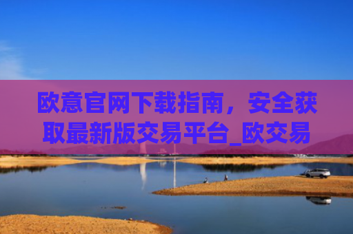 欧意官网下载指南,安全获取**版交易平台_欧交易所app官网登录