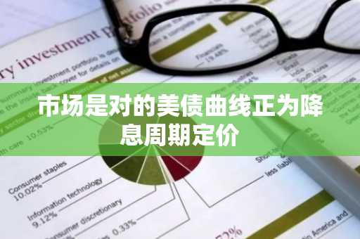 市场是对的美债曲线正为降息周期定价