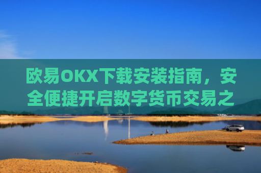 欧易OKX下载安装指南，安全便捷开启数字货币交易之旅_