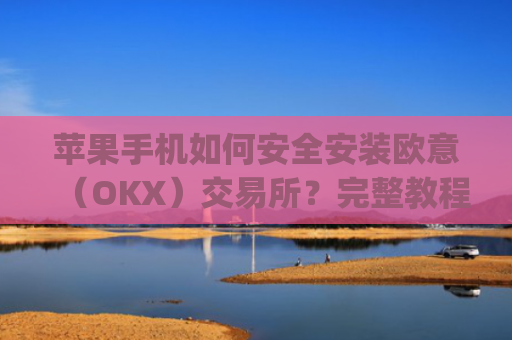 苹果手机如何安全安装欧意(OKX)交易所?完整教程与注意事项_