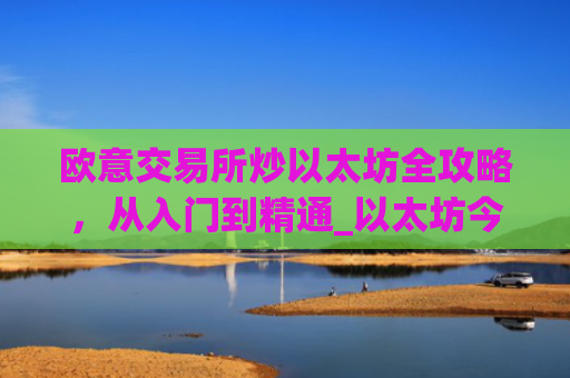欧意交易所炒以太坊全攻略,从入门到精通_以太坊今天的**价格欧元