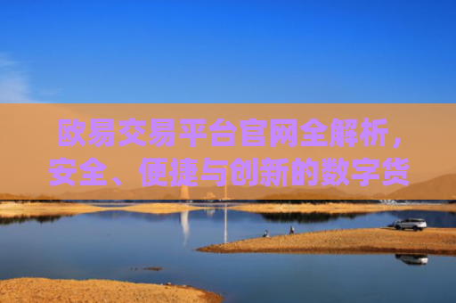 欧易交易平台官网全解析,安全、便捷与创新的数字货币交易体验_