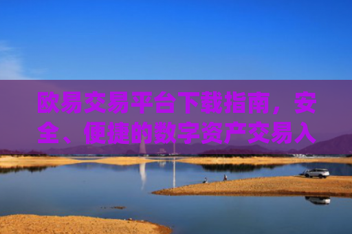 欧易交易平台下载指南，安全、便捷的数字资产交易入口_