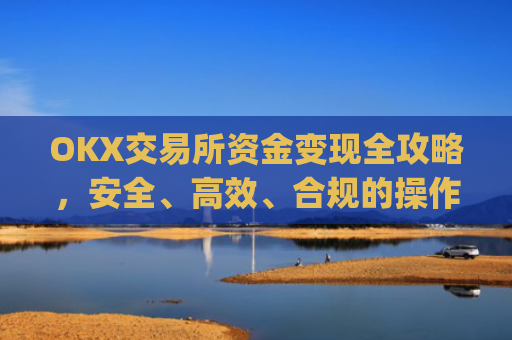 OKX交易所资金变现全攻略，安全、**、合规的操作指南_ok钱包怎么转出