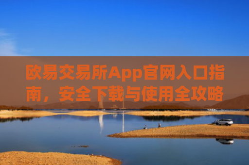 欧易交易所App官网入口指南，安全下载与使用全攻略_