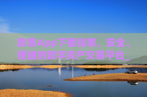 欧意App下载指南，安全、便捷的数字资产交易平台_okx交易平台官网入口
