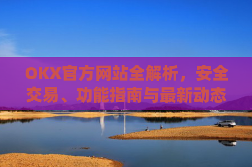 OKX官方网站全解析,安全交易、功能指南与**动态_okex官方网址是多少
