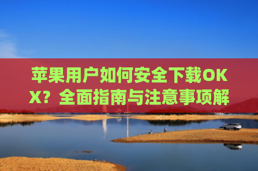 苹果用户如何安全下载OKX?**指南与注意事项解析_苹果下载不了软件的原因是什么