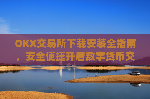 OKX交易所下载安装全指南，安全便捷开启数字货币交易_ok1l从哪下载